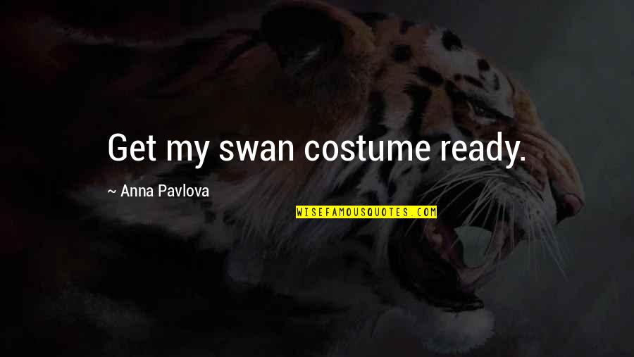 Anna Pavlova Quotes By Anna Pavlova: Get my swan costume ready. Anna Pavlova Quotes By Anna Pavlova: Get my swan costume ready.