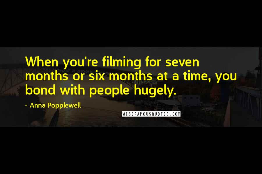 Anna Popplewell quotes: When you're filming for seven months or six months at a time, you bond with people hugely.