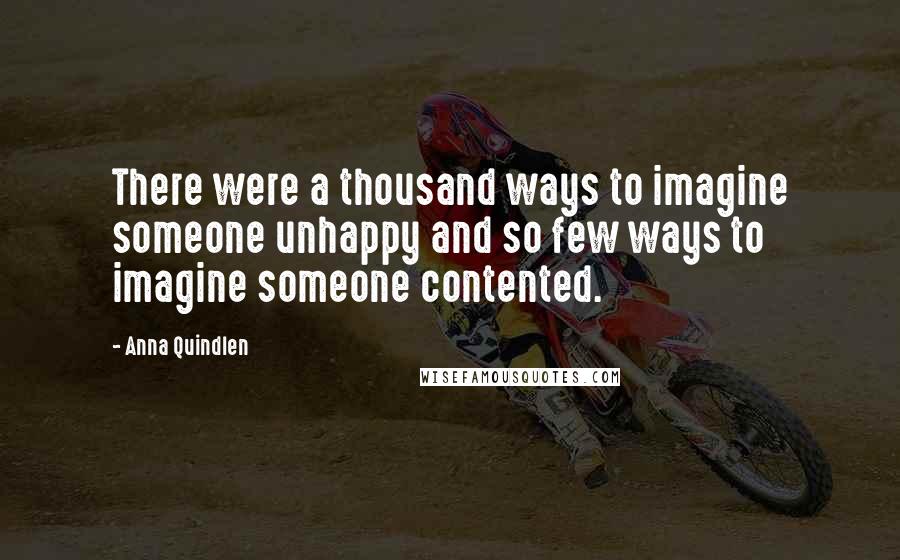 Anna Quindlen quotes: There were a thousand ways to imagine someone unhappy and so few ways to imagine someone contented.