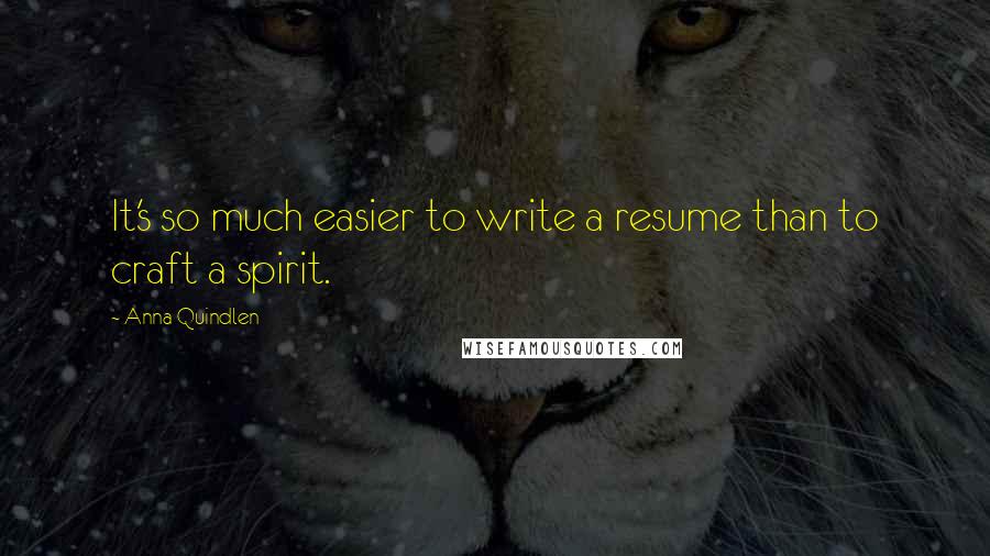 Anna Quindlen quotes: It's so much easier to write a resume than to craft a spirit.