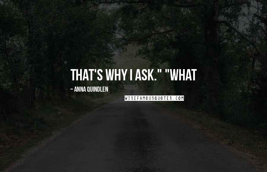 Anna Quindlen quotes: That's why I ask." "What