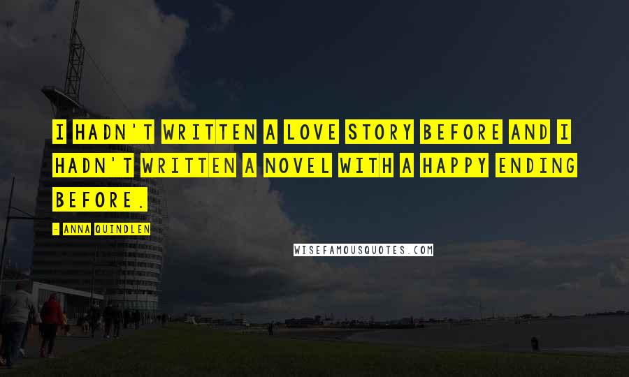 Anna Quindlen quotes: I hadn't written a love story before and I hadn't written a novel with a happy ending before.