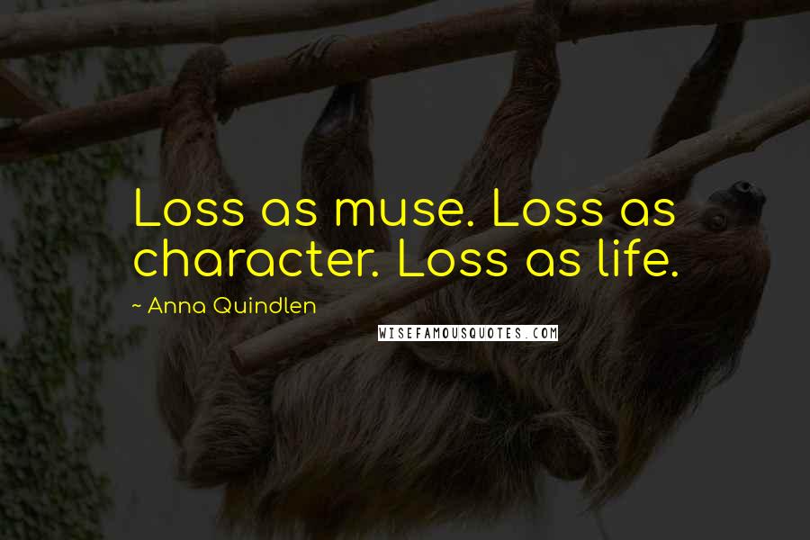 Anna Quindlen quotes: Loss as muse. Loss as character. Loss as life.
