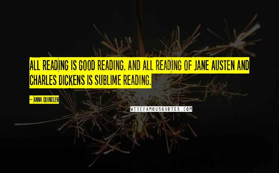 Anna Quindlen quotes: All reading is good reading. And all reading of Jane Austen and Charles Dickens is sublime reading.