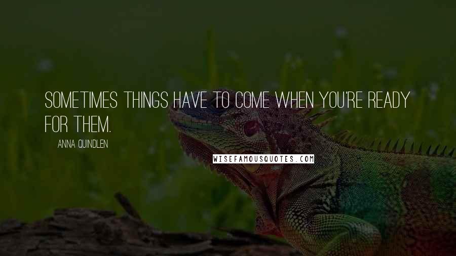 Anna Quindlen quotes: Sometimes things have to come when you're ready for them.