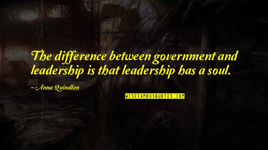 Anna Quindlen Quotes By Anna Quindlen: The difference between government and leadership is that