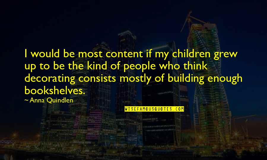 Anna Quindlen Quotes By Anna Quindlen: I would be most content if my children