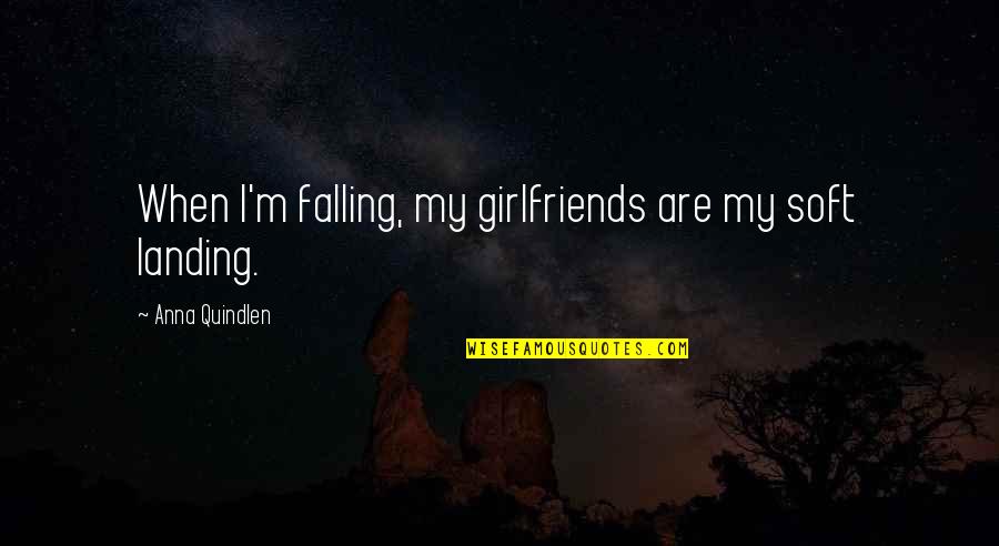 Anna Quindlen Quotes By Anna Quindlen: When I'm falling, my girlfriends are my soft