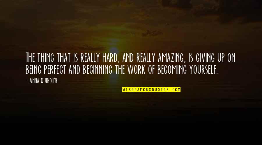 Anna Quindlen Quotes By Anna Quindlen: The thing that is really hard, and really