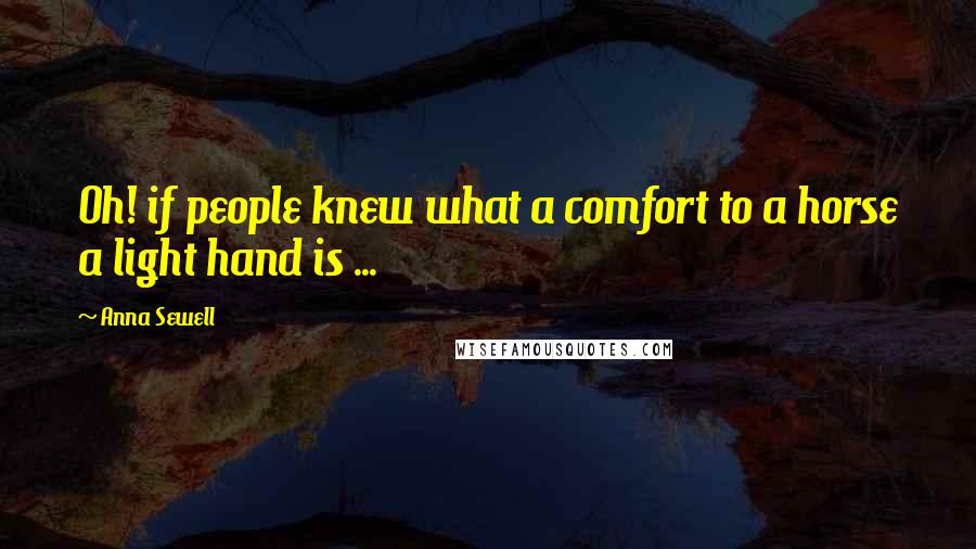 Anna Sewell quotes: Oh! if people knew what a comfort to a horse a light hand is ...