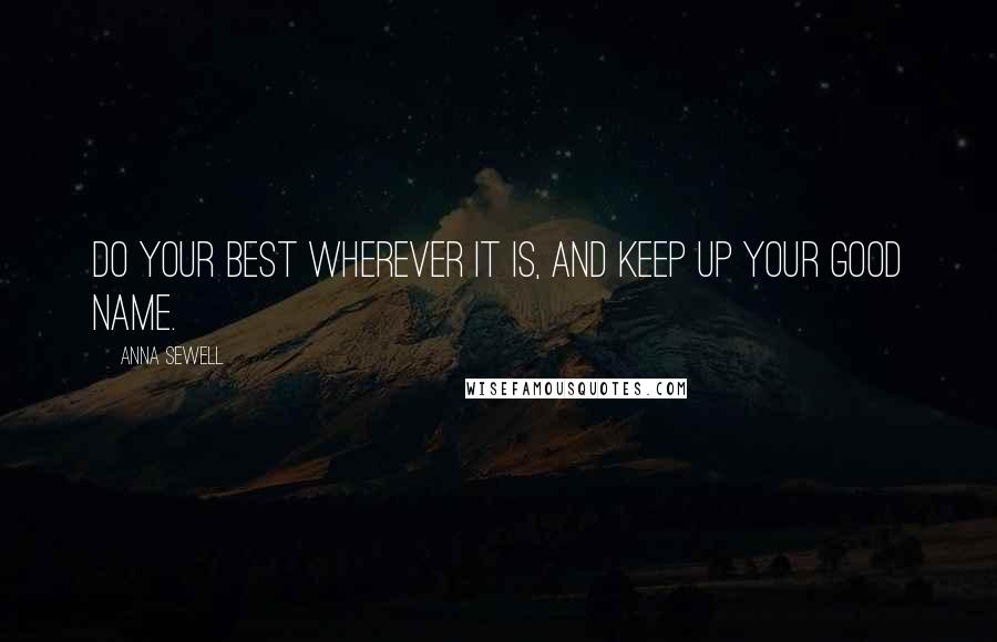 Anna Sewell quotes: Do your best wherever it is, and keep up your good name.