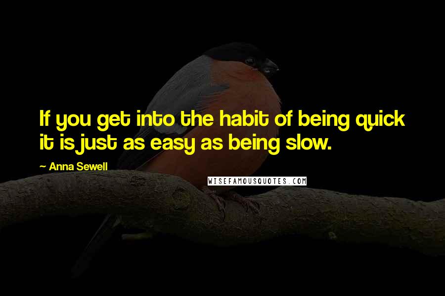 Anna Sewell quotes: If you get into the habit of being quick it is just as easy as being slow.