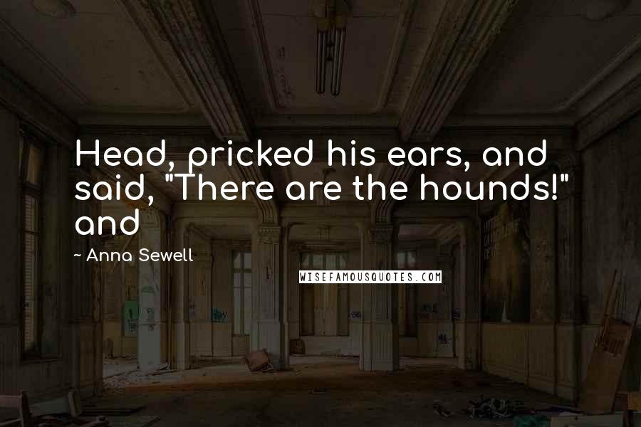 Anna Sewell quotes: Head, pricked his ears, and said, "There are the hounds!" and