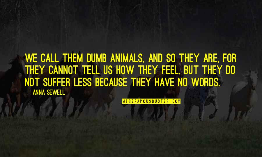 Anna Sewell Quotes By Anna Sewell: We call them dumb animals, and so they