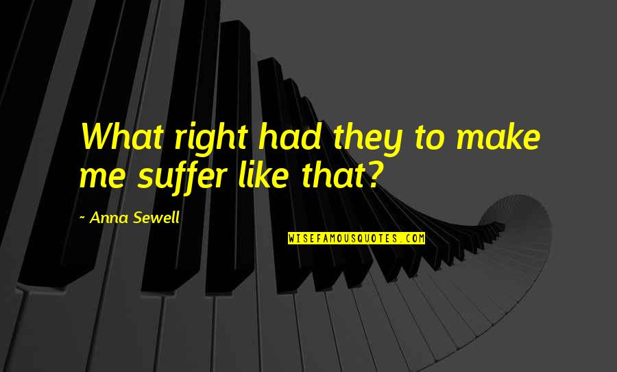 Anna Sewell Quotes By Anna Sewell: What right had they to make me suffer