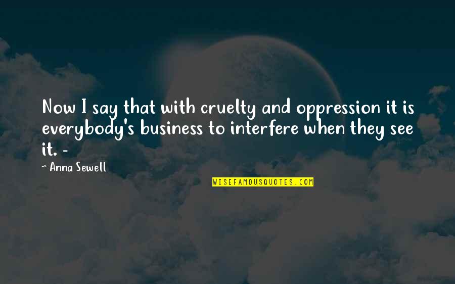 Anna Sewell Quotes By Anna Sewell: Now I say that with cruelty and oppression