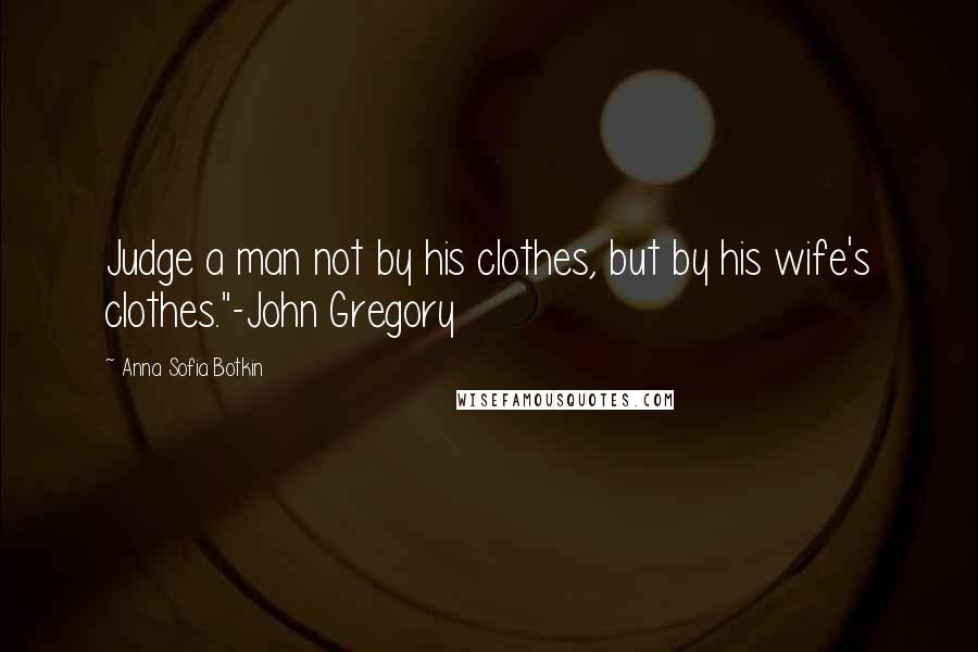 Anna Sofia Botkin quotes: Judge a man not by his clothes, but by his wife's clothes."-John Gregory
