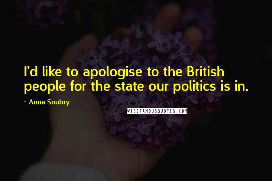 Anna Soubry quotes: I'd like to apologise to the British people for the state our politics is in.