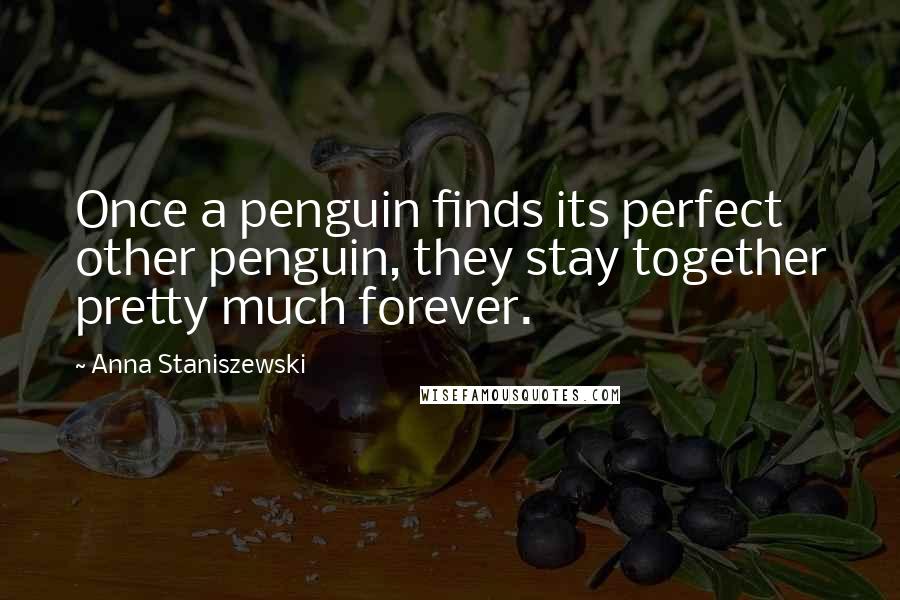 Anna Staniszewski quotes: Once a penguin finds its perfect other penguin, they stay together pretty much forever.