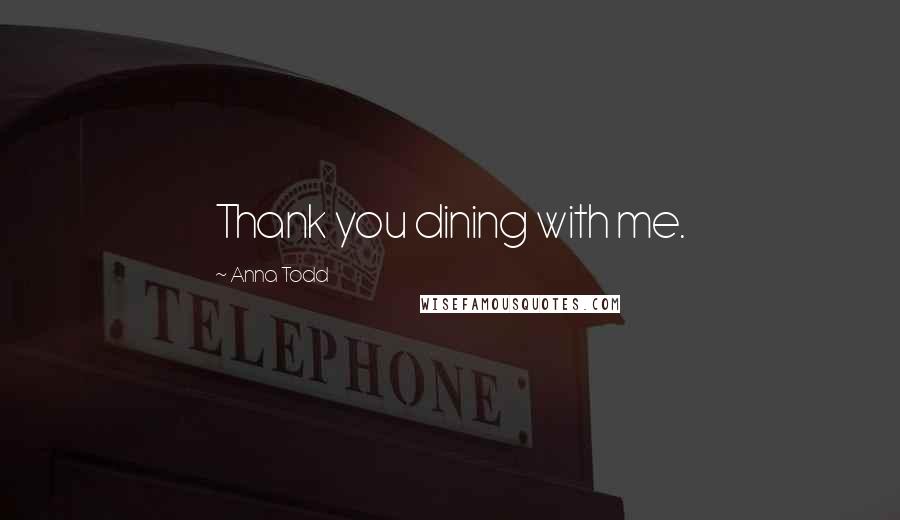 Anna Todd quotes: Thank you dining with me.