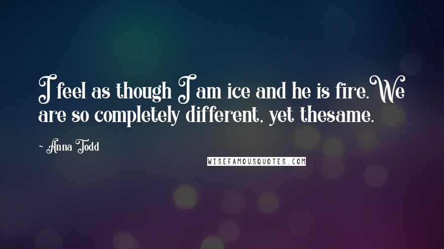 Anna Todd quotes: I feel as though I am ice and he is fire.We are so completely different, yet thesame.