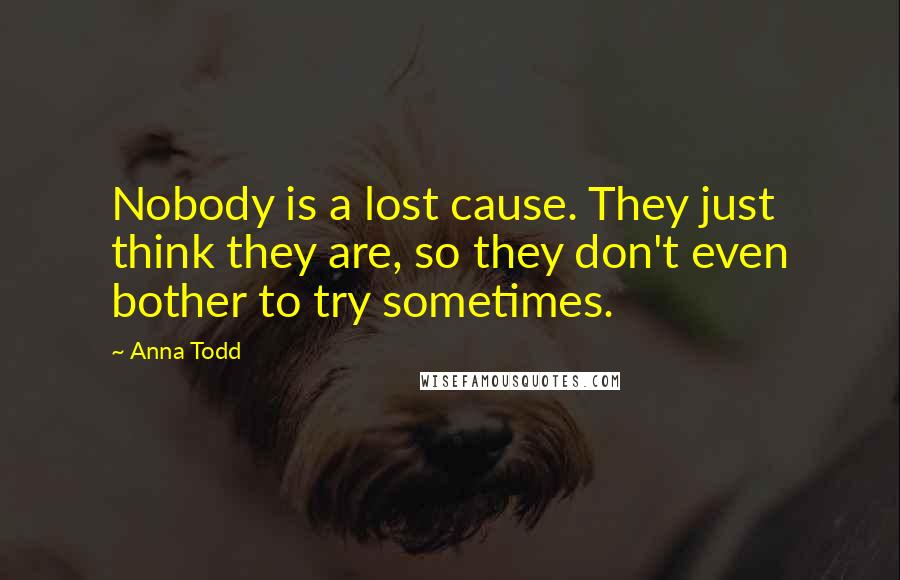 Anna Todd quotes: Nobody is a lost cause. They just think they are, so they don't even bother to try sometimes.