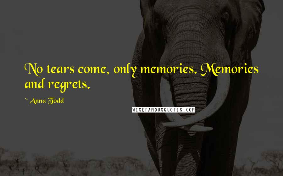 Anna Todd quotes: No tears come, only memories. Memories and regrets.