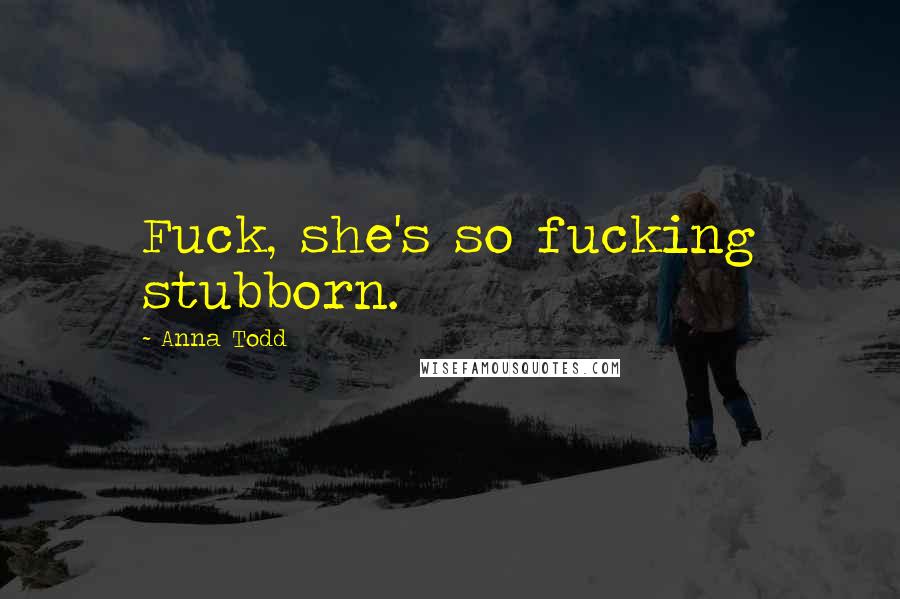 Anna Todd quotes: Fuck, she's so fucking stubborn.