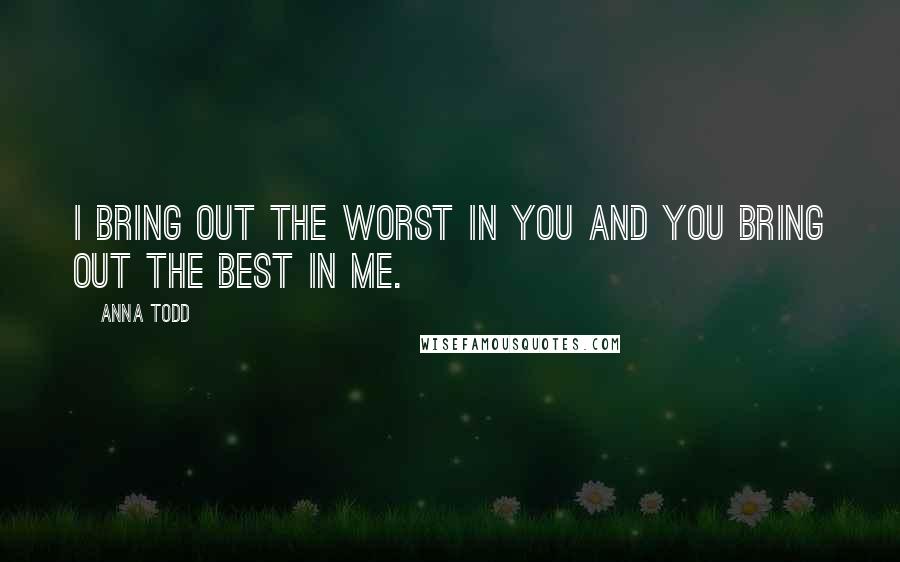 Anna Todd quotes: I bring out the worst in you and you bring out the best in me.