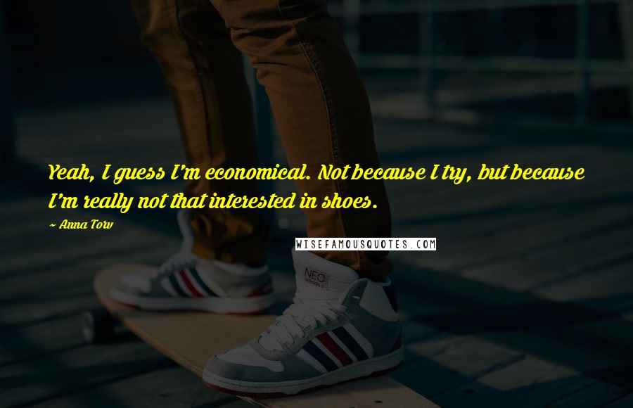 Anna Torv quotes: Yeah, I guess I'm economical. Not because I try, but because I'm really not that interested in shoes.