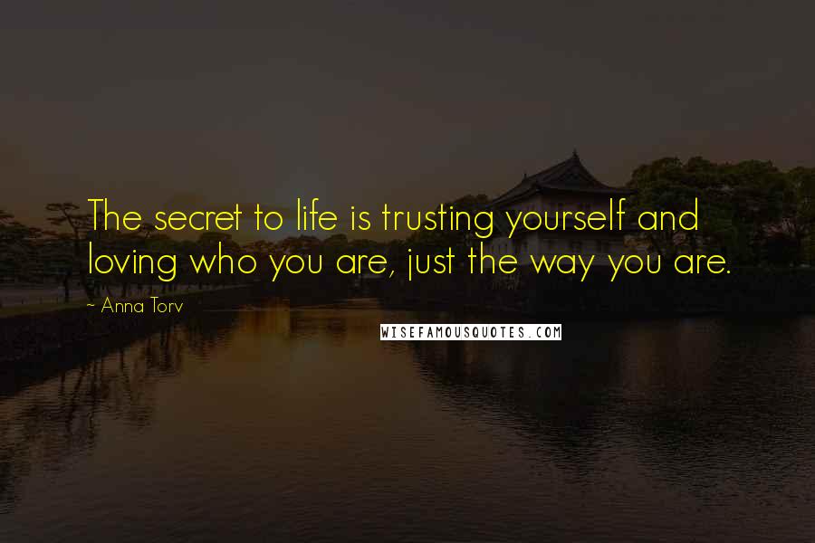 Anna Torv quotes: The secret to life is trusting yourself and loving who you are, just the way you are.