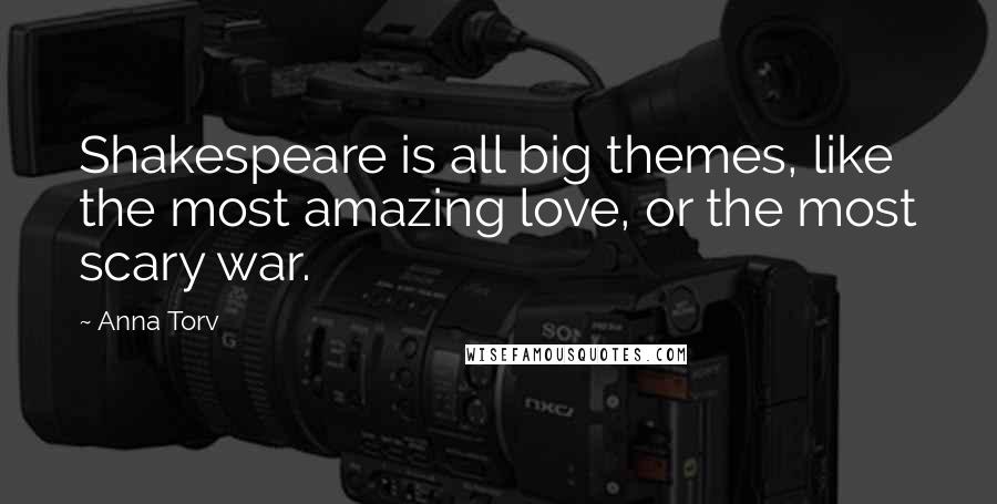 Anna Torv quotes: Shakespeare is all big themes, like the most amazing love, or the most scary war.