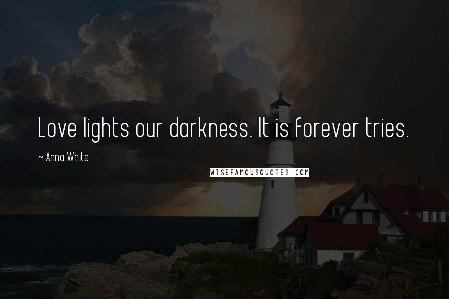 Anna White quotes: Love lights our darkness. It is forever tries.