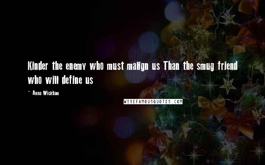 Anna Wickham quotes: Kinder the enemy who must malign us Than the smug friend who will define us