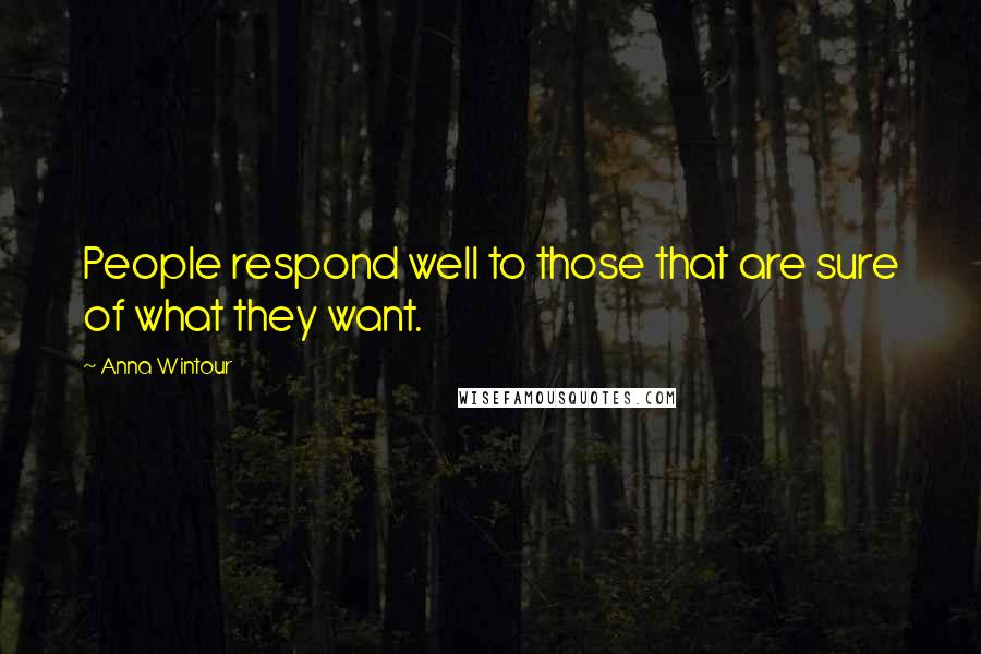 Anna Wintour quotes: People respond well to those that are sure of what they want.