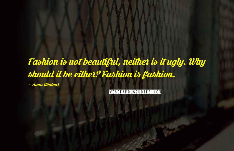 Anna Wintour quotes: Fashion is not beautiful, neither is it ugly. Why should it be either? Fashion is fashion.