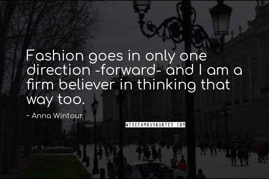 Anna Wintour quotes: Fashion goes in only one direction -forward- and I am a firm believer in thinking that way too.