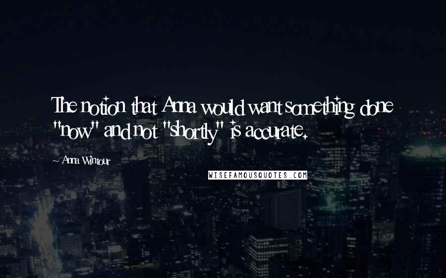 Anna Wintour quotes: The notion that Anna would want something done "now" and not "shortly" is accurate.