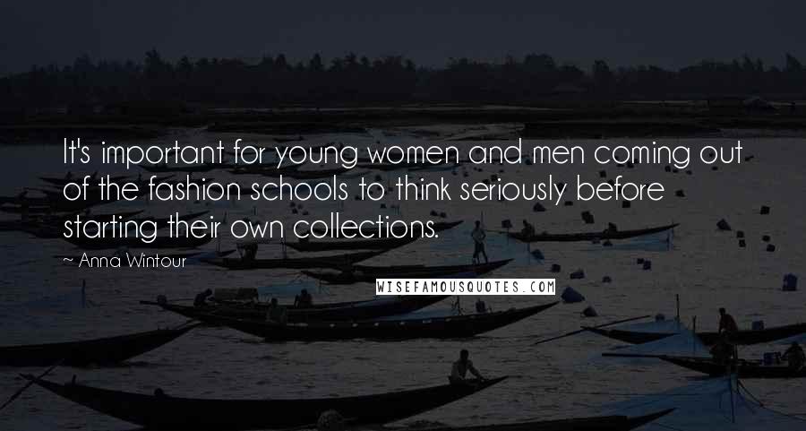 Anna Wintour quotes: It's important for young women and men coming out of the fashion schools to think seriously before starting their own collections.