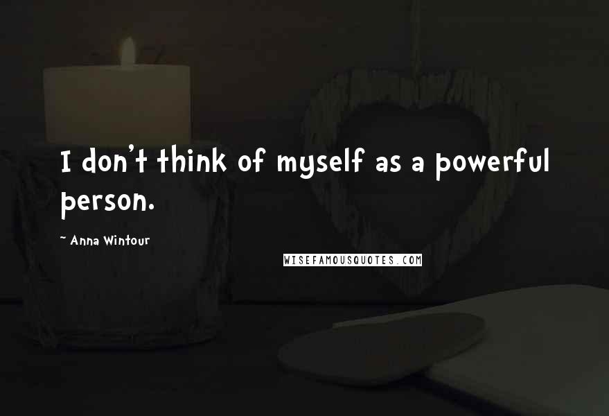 Anna Wintour quotes: I don't think of myself as a powerful person.