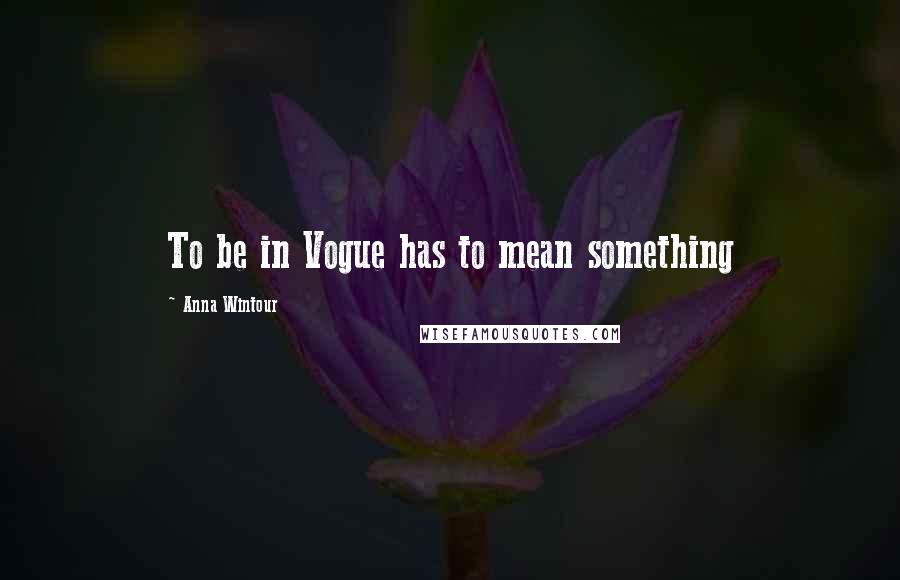 Anna Wintour quotes: To be in Vogue has to mean something