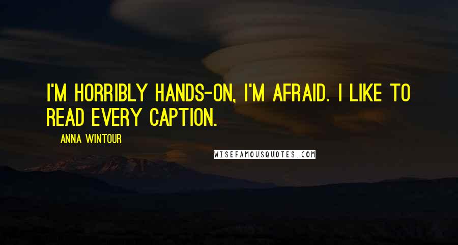 Anna Wintour quotes: I'm horribly hands-on, I'm afraid. I like to read every caption.