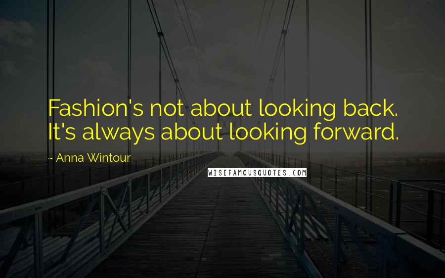 Anna Wintour quotes: Fashion's not about looking back. It's always about looking forward.