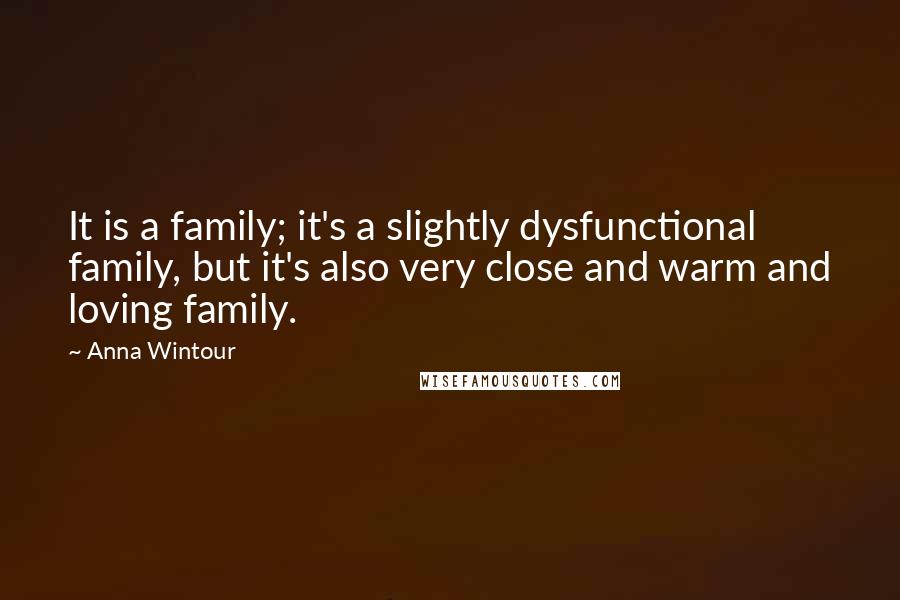 Anna Wintour quotes: It is a family; it's a slightly dysfunctional family, but it's also very close and warm and loving family.