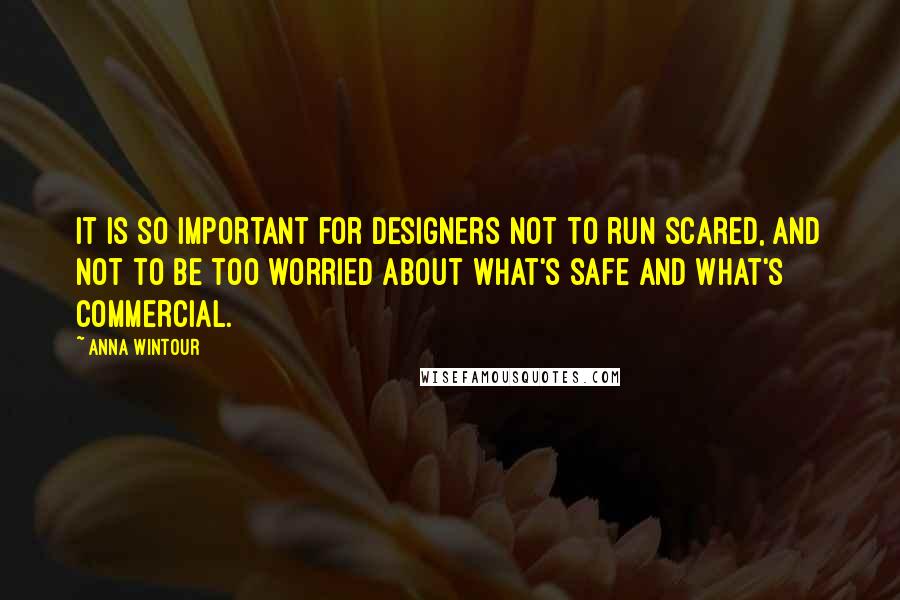 Anna Wintour quotes: It is so important for designers not to run scared, and not to be too worried about what's safe and what's commercial.