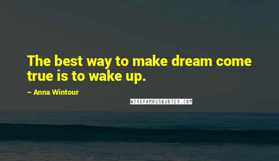 Anna Wintour quotes: The best way to make dream come true is to wake up.