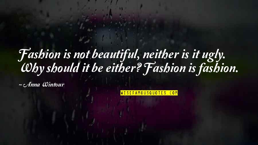 Anna Wintour Quotes By Anna Wintour: Fashion is not beautiful, neither is it ugly.