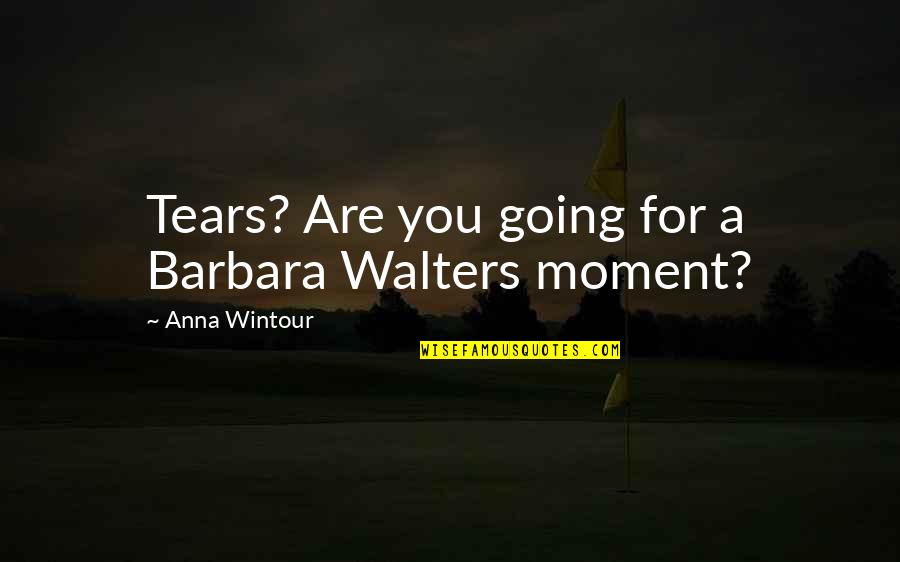 Anna Wintour Quotes By Anna Wintour: Tears? Are you going for a Barbara Walters