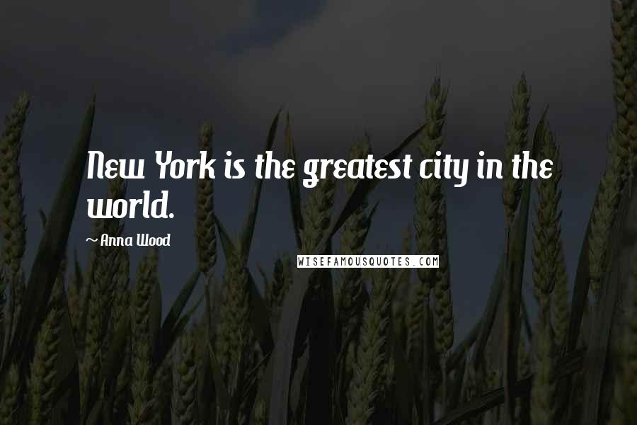 Anna Wood quotes: New York is the greatest city in the world.