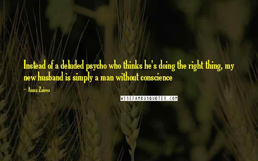 Anna Zaires quotes: Instead of a deluded psycho who thinks he's doing the right thing, my new husband is simply a man without conscience Anna Zaires quotes: Instead of a deluded psycho who thinks he's doing the right thing, my new husband is simply a man without conscience